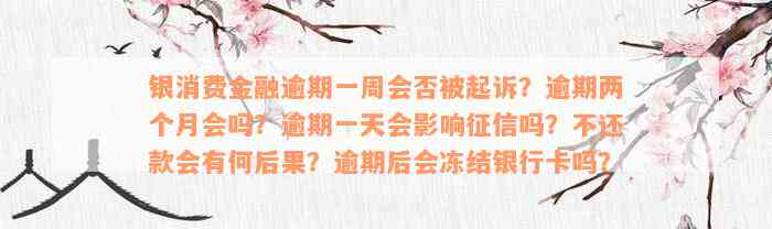 银消费金融逾期一周会否被起诉？逾期两个月会吗？逾期一天会影响征信吗？不还款会有何后果？逾期后会冻结银行卡吗？