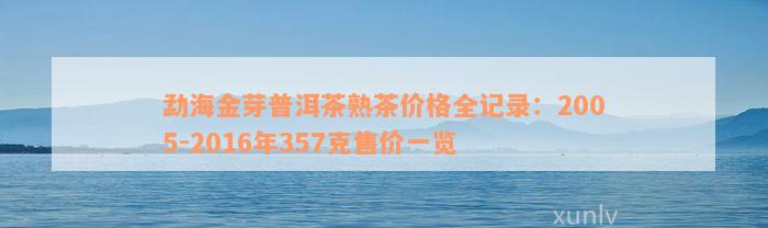 勐海金芽普洱茶熟茶价格全记录：2005-2016年357克售价一览