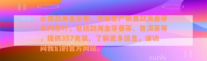 云南勐海金芽春：专业生产销售勐海金芽系列茶叶，包括勐海金芽春茶、普洱茶等，提供357克装。了解更多信息，请访问我们的官方网站。