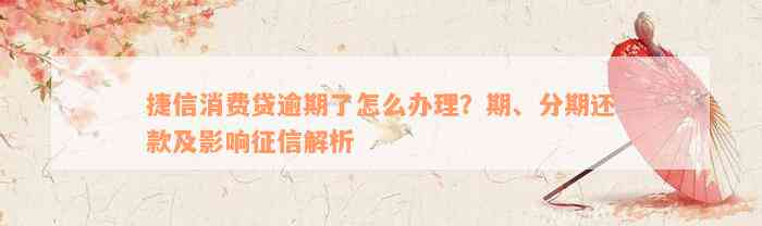 捷信消费贷逾期了怎么办理？期、分期还款及影响征信解析