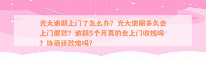 光大逾期上门了怎么办？光大逾期多久会上门催款？逾期5个月真的会上门收钱吗？协商还款难吗？