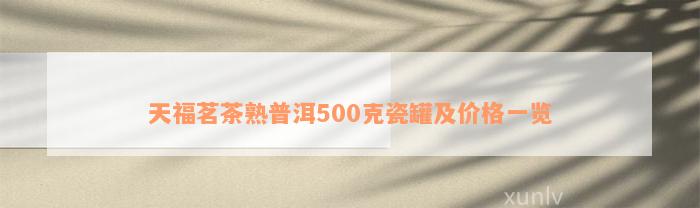 天福茗茶熟普洱500克瓷罐及价格一览