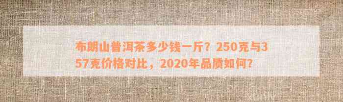 布朗山普洱茶多少钱一斤？250克与357克价格对比，2020年品质如何？