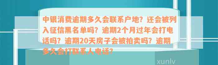 中银消费逾期多久会联系户地？还会被列入征信黑名单吗？逾期2个月过年会打电话吗？逾期20天房子会被拍卖吗？逾期多久会打联系人电话？