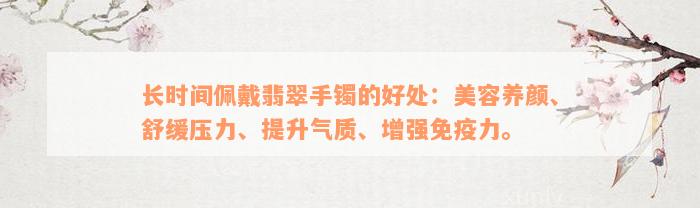 长时间佩戴翡翠手镯的好处：美容养颜、舒缓压力、提升气质、增强免疫力。