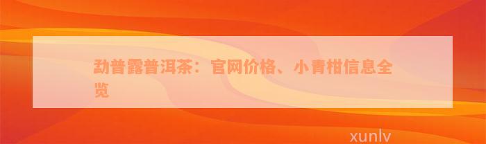 勐普露普洱茶：官网价格、小青柑信息全览