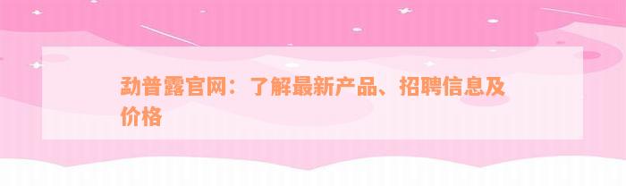 勐普露官网：了解最新产品、招聘信息及价格