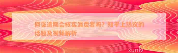 网贷逾期会核实消费者吗？知乎上热议的话题及视频解析