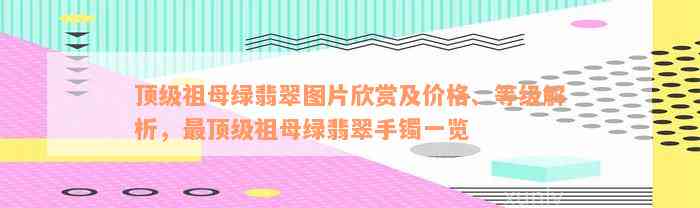 顶级祖母绿翡翠图片欣赏及价格、等级解析，最顶级祖母绿翡翠手镯一览