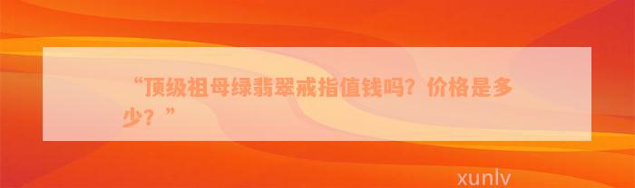 “顶级祖母绿翡翠戒指值钱吗？价格是多少？”