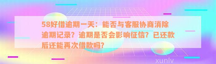 58好借逾期一天：能否与客服协商消除逾期记录？逾期是否会影响征信？已还款后还能再次借款吗？