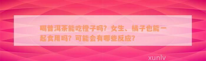 喝普洱茶能吃橙子吗？女生、橘子也能一起食用吗？可能会有哪些反应？