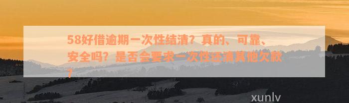 58好借逾期一次性结清？真的、可靠、安全吗？是否会要求一次性还清其他欠款？