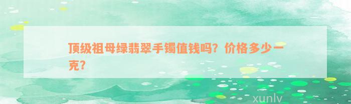 顶级祖母绿翡翠手镯值钱吗？价格多少一克？