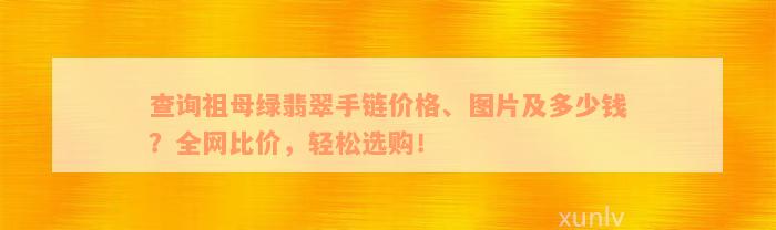 查询祖母绿翡翠手链价格、图片及多少钱？全网比价，轻松选购！