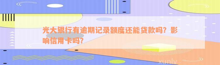 光大银行有逾期记录额度还能贷款吗？影响信用卡吗？