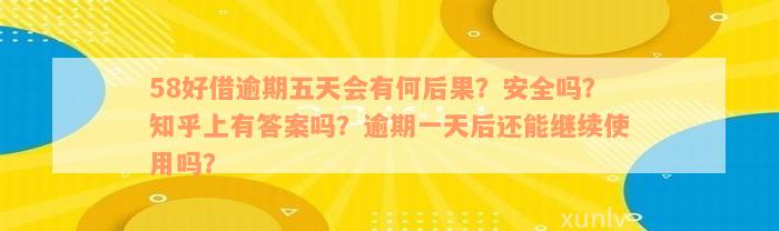 58好借逾期五天会有何后果？安全吗？知乎上有答案吗？逾期一天后还能继续使用吗？