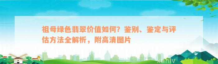 祖母绿色翡翠价值如何？鉴别、鉴定与评估方法全解析，附高清图片