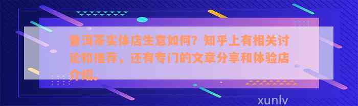 普洱茶实体店生意如何？知乎上有相关讨论和推荐，还有专门的文章分享和体验店介绍。