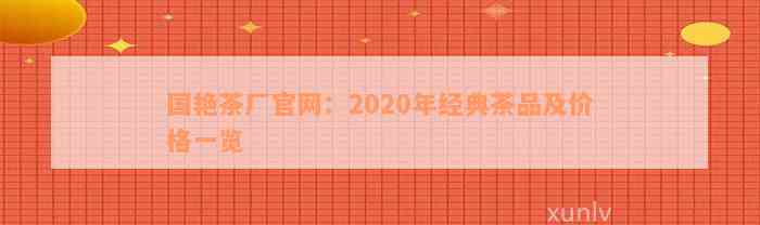 国艳茶厂官网：2020年经典茶品及价格一览