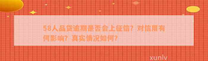 58人品贷逾期是否会上征信？对信用有何影响？真实情况如何？