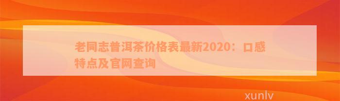 老同志普洱茶价格表最新2020：口感特点及官网查询