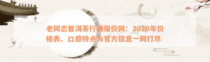 老同志普洱茶行情报价网：2020年价格表、口感特点与官方信息一网打尽