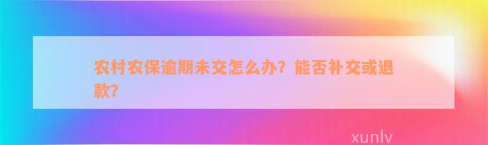 农村农保逾期未交怎么办？能否补交或退款？