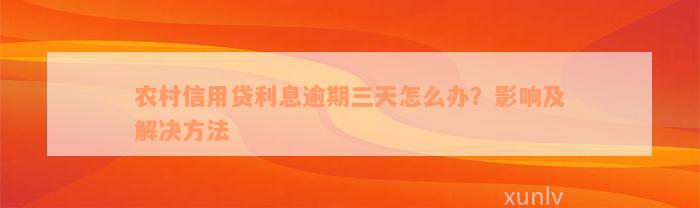 农村信用贷利息逾期三天怎么办？影响及解决方法