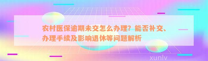 农村医保逾期未交怎么办理？能否补交、办理手续及影响退休等问题解析