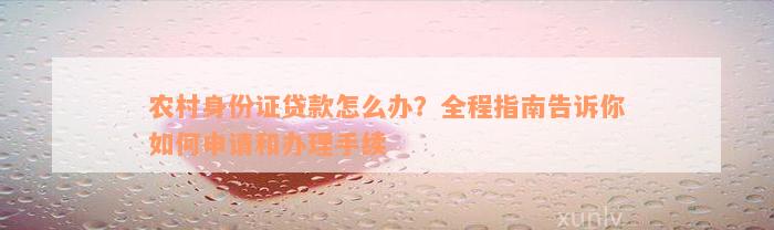 农村身份证贷款怎么办？全程指南告诉你如何申请和办理手续