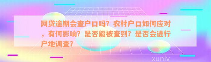 网贷逾期会查户口吗？农村户口如何应对，有何影响？是否能被查到？是否会进行户地调查？