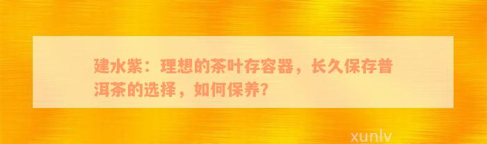 建水紫：理想的茶叶存容器，长久保存普洱茶的选择，如何保养？