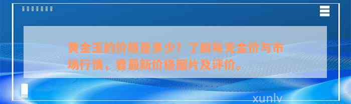 黄金玉的价格是多少？了解每克金价与市场行情，看最新价格图片及评价。