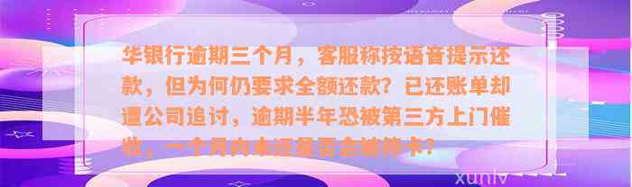 华银行逾期三个月，客服称按语音提示还款，但为何仍要求全额还款？已还账单却遭公司追讨，逾期半年恐被第三方上门催收，一个月内未还是否会被停卡？