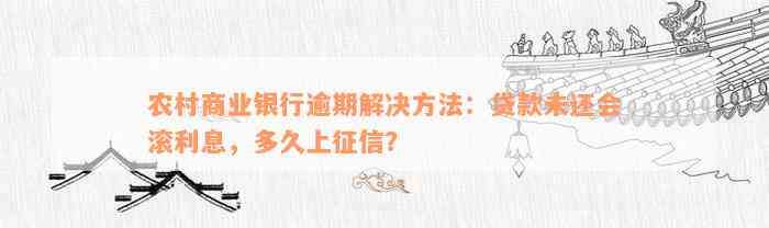 农村商业银行逾期解决方法：贷款未还会滚利息，多久上征信？