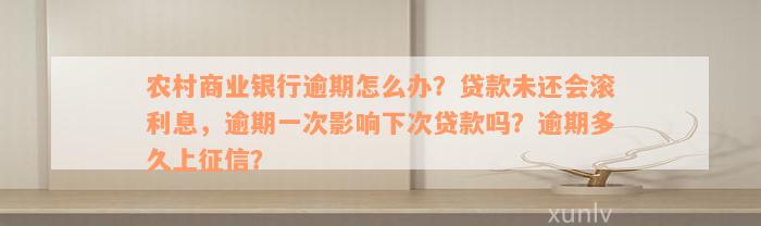 农村商业银行逾期怎么办？贷款未还会滚利息，逾期一次影响下次贷款吗？逾期多久上征信？