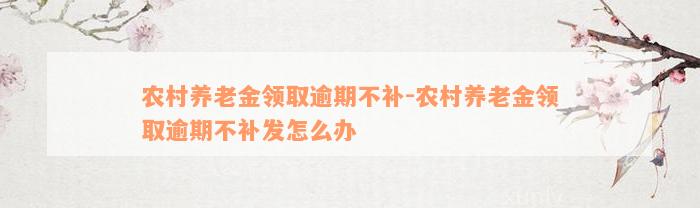 农村养老金领取逾期不补-农村养老金领取逾期不补发怎么办