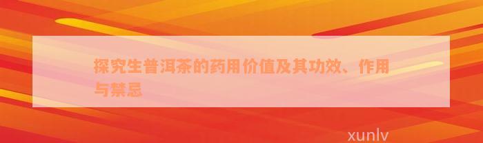 探究生普洱茶的药用价值及其功效、作用与禁忌