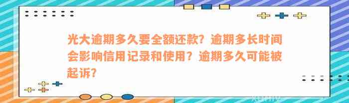 光大逾期多久要全额还款？逾期多长时间会影响信用记录和使用？逾期多久可能被起诉？