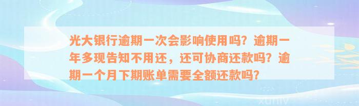 光大银行逾期一次会影响使用吗？逾期一年多现告知不用还，还可协商还款吗？逾期一个月下期账单需要全额还款吗？