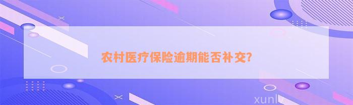 农村医疗保险逾期能否补交？