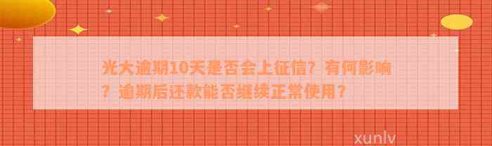 光大逾期10天是否会上征信？有何影响？逾期后还款能否继续正常使用？