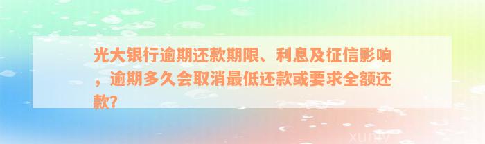 光大银行逾期还款期限、利息及征信影响，逾期多久会取消最低还款或要求全额还款？