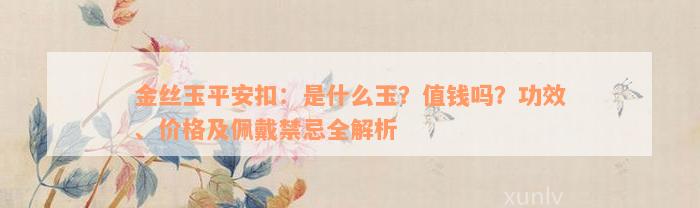 金丝玉平安扣：是什么玉？值钱吗？功效、价格及佩戴禁忌全解析