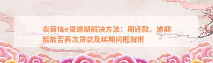 农商信e贷逾期解决方法：期还款、逾期后能否再次贷款及续期问题解析