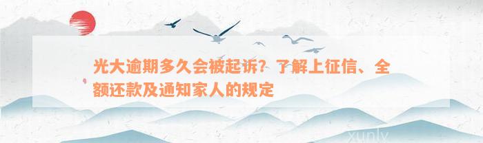 光大逾期多久会被起诉？了解上征信、全额还款及通知家人的规定