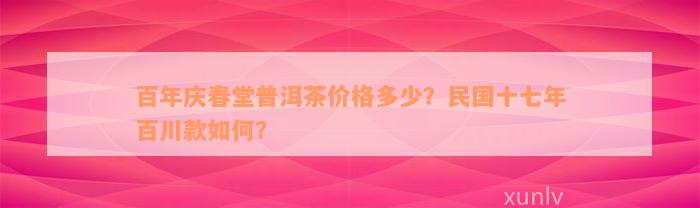 百年庆春堂普洱茶价格多少？民国十七年百川款如何？