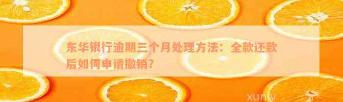 东华银行逾期三个月处理方法：全款还款后如何申请撤销？