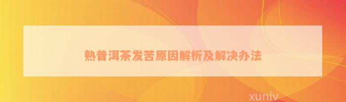 熟普洱茶发苦原因解析及解决办法